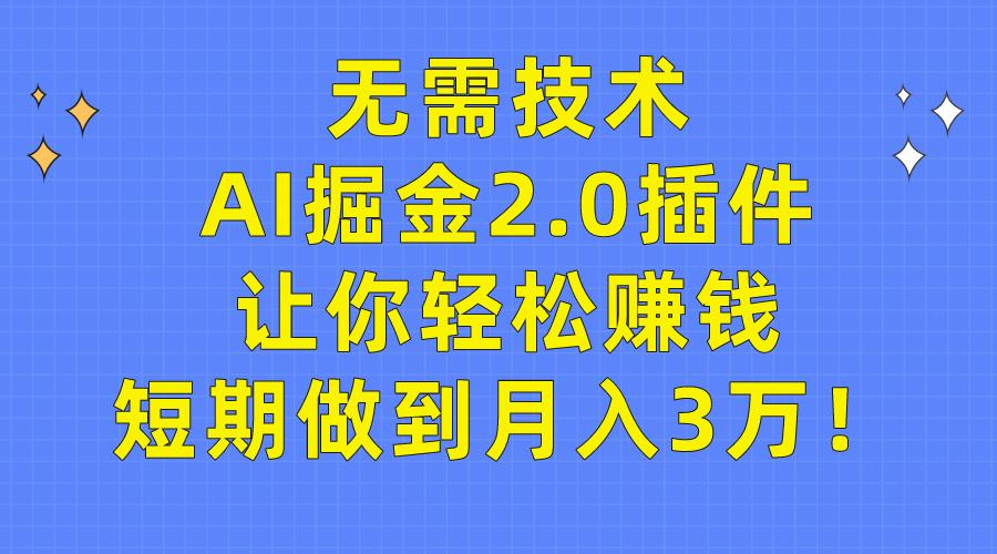 (9535期)无需技术，AI掘金2.0插件让你轻松赚钱，短期做到月入3万！-南友云赚