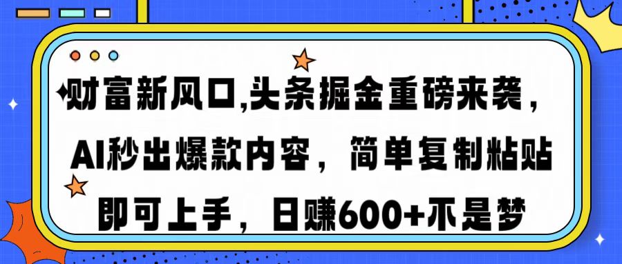 财富新风口,头条掘金重磅来袭AI秒出爆款内容简单复制粘贴即可上手，日…-南友云赚