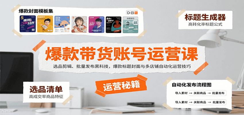 爆款带货账号运营课：选品剪辑、批量发布黑科技，爆款标题封面与多店铺自动化运营技巧-南友云赚