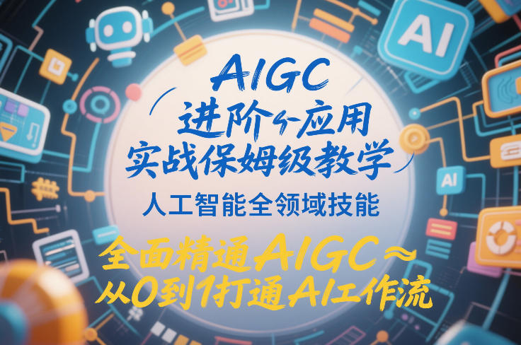 AIGC进阶应用实战保姆级教学，人工智能全领域技能，全面精通AIGC从0到1打通AI工作流-南友云赚