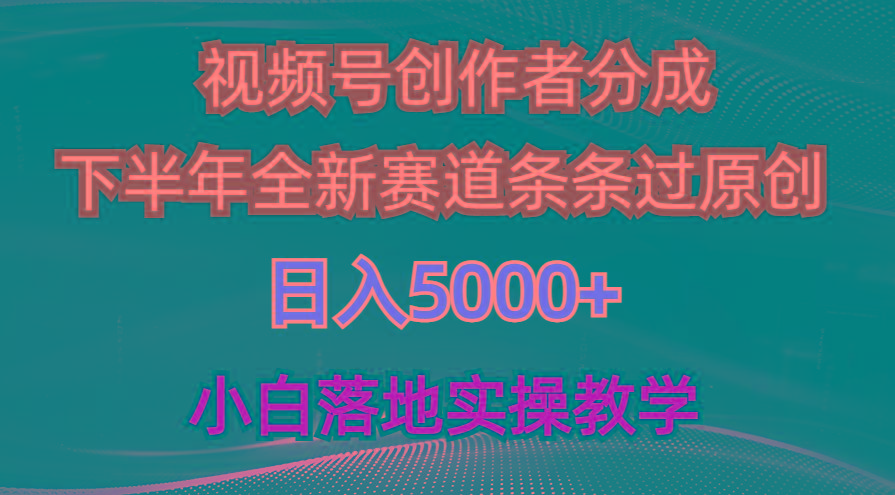 视频号创作者分成最新玩法，日入5000+  下半年全新赛道条条过原创，小…-南友云赚