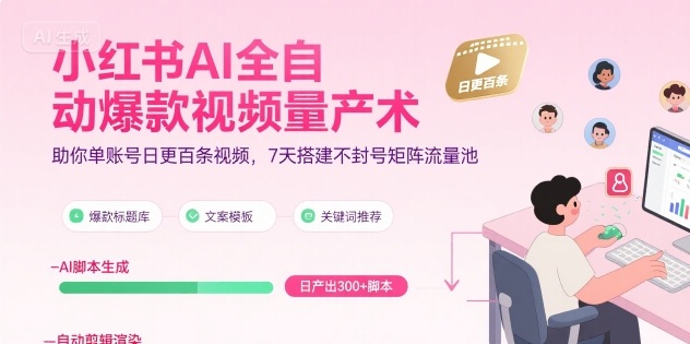小红书AI全自动爆款视频量产术，助你单账号日更百条视频，7天搭建不封号矩阵流量池(更新8月)-南友云赚