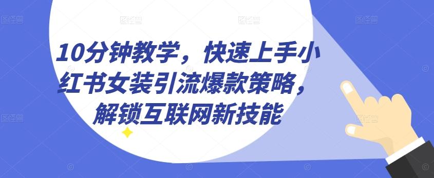 10分钟教学，快速上手小红书女装引流爆款策略，解锁互联网新技能【揭秘】-南友云赚