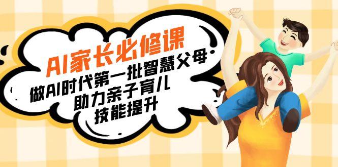 【宝妈 宝爸力荐】AI家长必修课：做AI时代第一批智慧父母，助力亲子育儿...-南友云赚