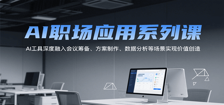 AI职场应用系列课，AI工具深度融入会议筹备、方案制作、数据分析等场景实现价值创造-南友云赚
