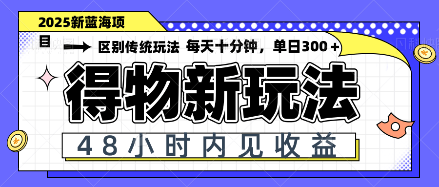 得物新玩法，48小时内见收益，一天变现300＋，可矩阵-南友云赚