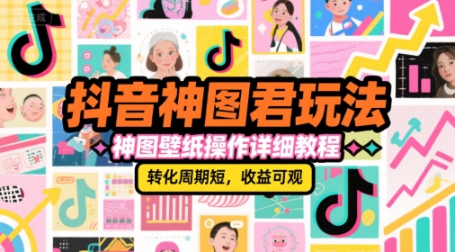 抖音神图君玩法，神图壁纸操作详细教程，转化周期短，收益可观-南友云赚