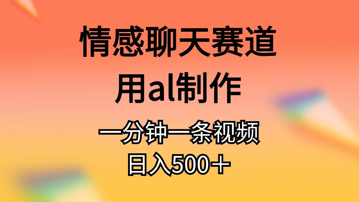 情感聊天赛道用al制作一分钟一条视频日入500＋-南友云赚