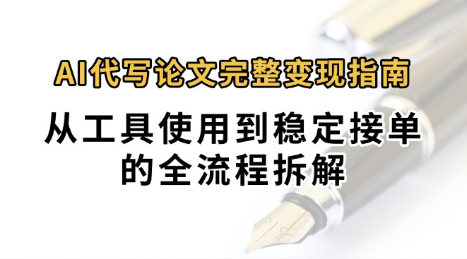 0投入月过万AI代写论文完整变现指南：从工具使用到稳定接单的全流程拆解-南友云赚
