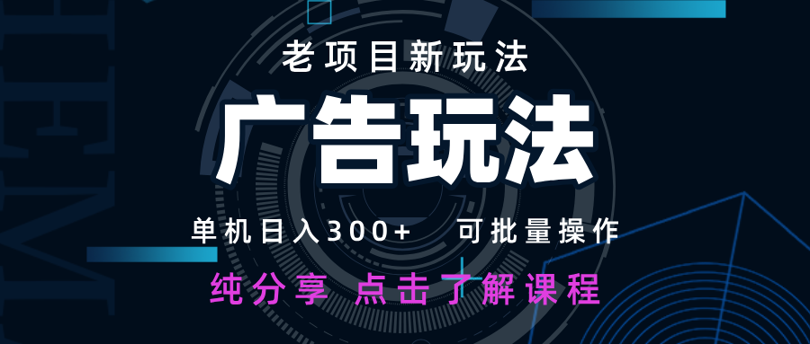 老项目新玩法 广告变现 日入300+ 可批量操作 新手 小白可快速上手-南友云赚