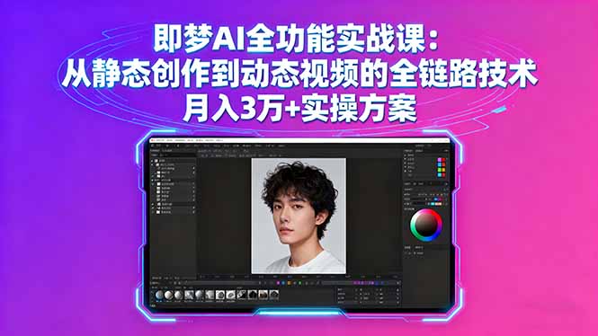 即梦AI全功能实战课：从静态创作到动态视频的全链路技术 月入3万+实操方案-南友云赚