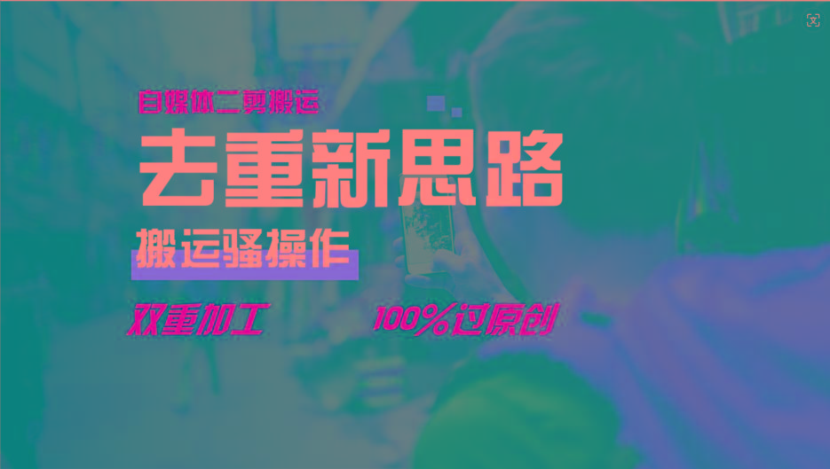 去重新思路，详细教你自媒体视频二剪搬运技术，自己加工双重去重100%过原创-南友云赚