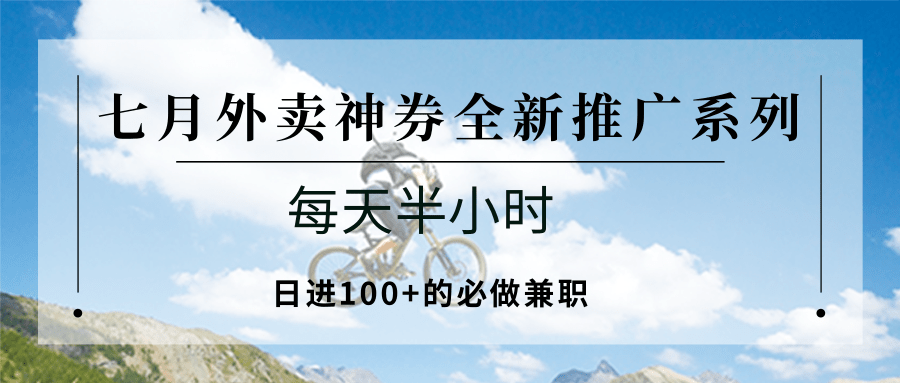 七月外卖神券全新推广系列；每天半小时，日进100+的必做兼职-南友云赚