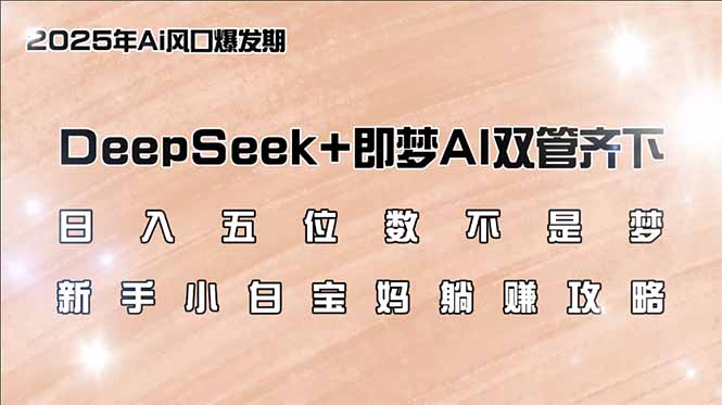 日入五位数不是梦，DeepSeek+即梦AI双管齐下，新手小白宝妈躺赚攻略-南友云赚