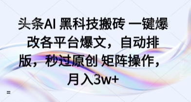 536e3c24fc8ee746455932f15b89dddd.jpeg 头条AI 黑科技搬砖 一键爆改各平台爆文,自动排版,秒过原创 矩阵操作,月入3w+【揭秘】