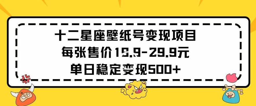 十二星座壁纸号变现项目每张售价19元单日稳定变现500+以上【揭秘】-南友云赚
