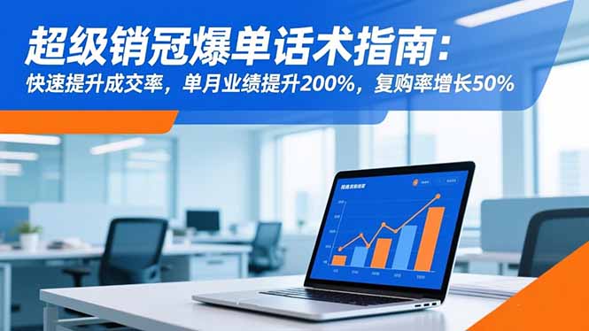 超级销冠爆单话术指南：快速提升成交率，单月业绩提升200%，复购率增长50%-南友云赚