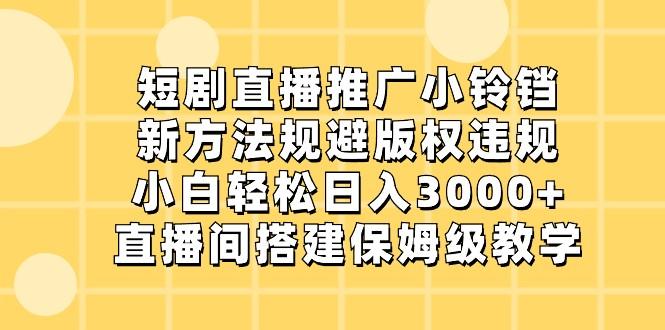 短剧直播推广小铃铛,小白轻松日入3000+,新方法规避版权违规,直播间搭建保姆级教学-南友云赚