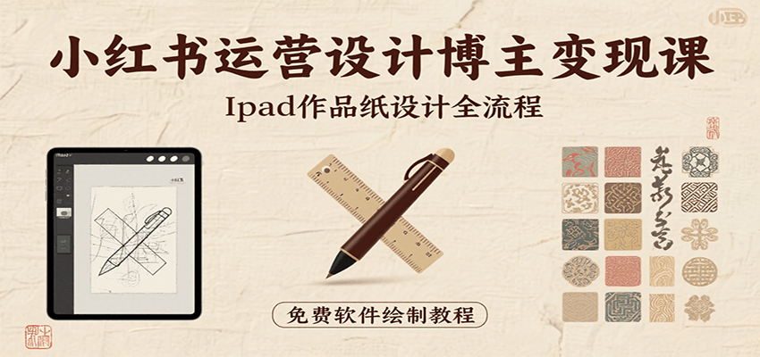 小红书运营设计博主变现课：iPad 上手作品纸设计，含全流程及细节技巧，避坑少绕路-南友云赚