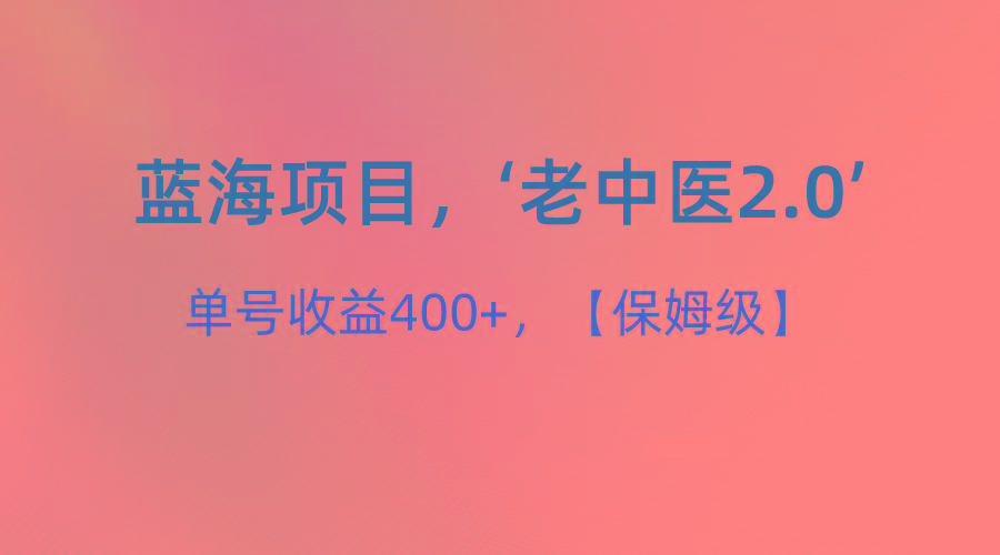 蓝海项目，“小红书老中医2.0”，单号收益400+，保姆级教程-南友云赚