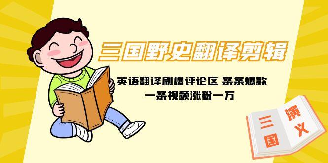 (9264期)三国野史翻译剪辑 英语翻译刷爆评论区 条条爆款一条视频涨粉1w+附888G素材-南友云赚