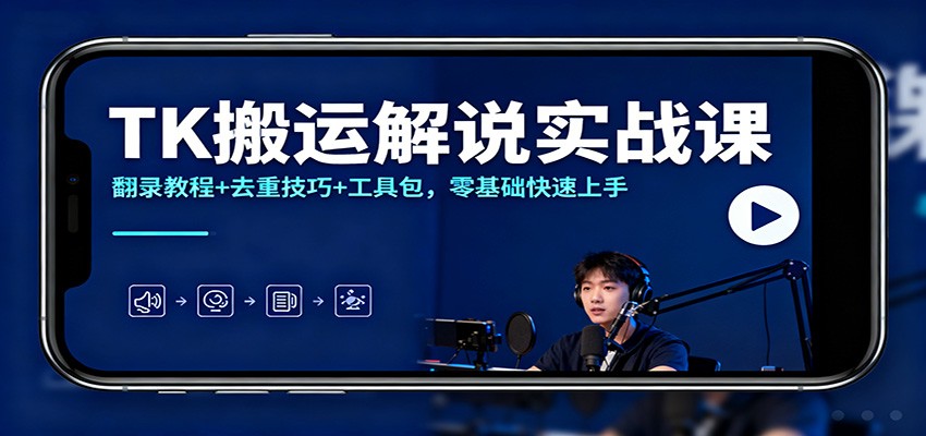 TK搬运解说实战课：翻录教程+去重技巧+工具包，零基础快速上手-南友云赚