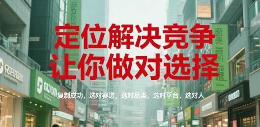 564631cba13f44c79881b10b54b28faa.jpeg 定位解决竞争,让你做对选择,复制成功,选对赛道,选对品类,选对平台,选对人