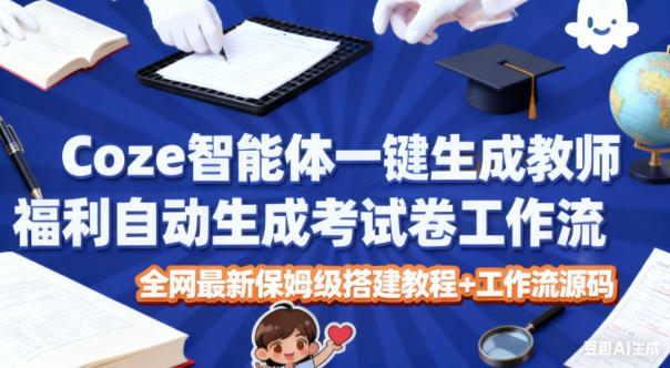 Coze智能体一键生成教师福利自动生成考试试卷工作流，全网最新保姆级搭建教程+工作流源码-南友云赚