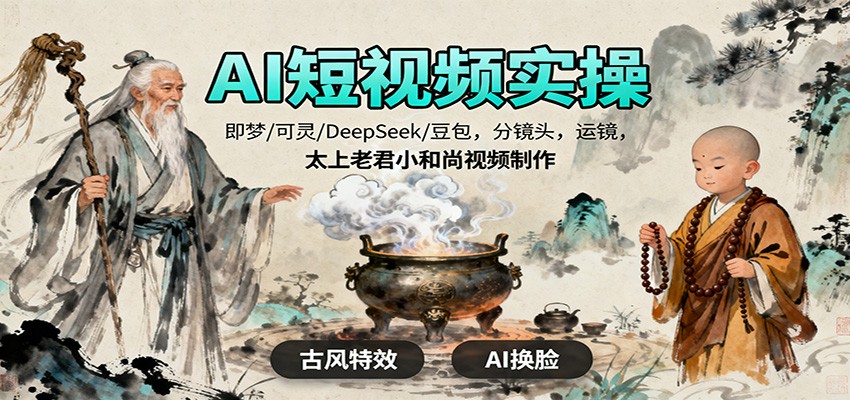 AI短视频实操，即梦/可灵/DeepSeek/豆包，分镜头，运镜，太上老君小和尚视频制作-南友云赚