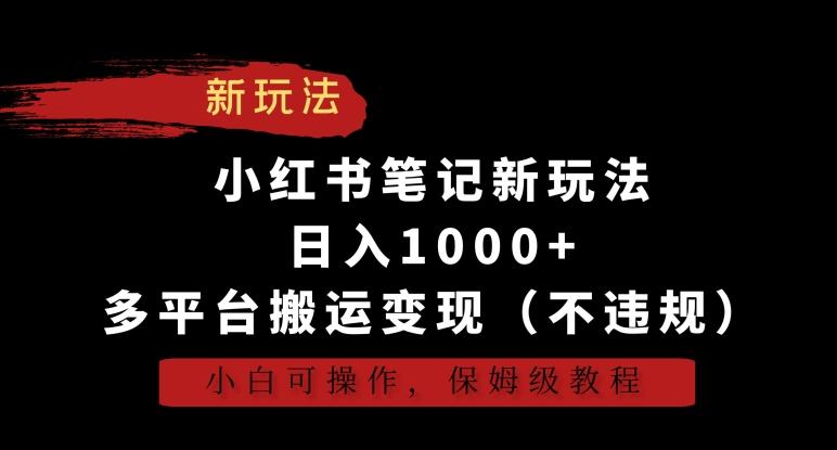 小红书笔记新玩法，日入1000+，多平台搬运变现(不违规)，小白可操作，保姆级教程【揭秘】-南友云赚