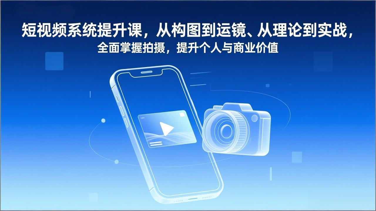 短视频系统提升课，从构图到运镜、从理论到实战，全面掌握拍摄，提升个人与商业价值-南友云赚