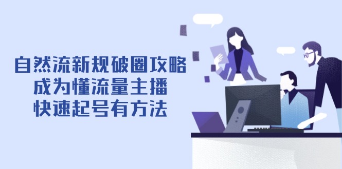 自然流新规破圈攻略【4月6更新】：成为懂流量主播，快速起号有方法-南友云赚