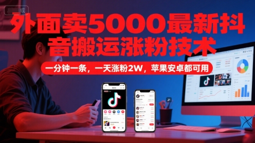 外面卖5000最新抖音搬运涨粉技术，新玩法，一分钟一条，一天涨粉2W，苹果安卓都可用-南友云赚