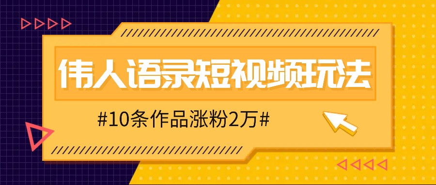人人可做的伟人语录视频玩法，零成本零门槛，10条作品轻松涨粉2万-南友云赚
