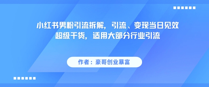 小红书男粉引流拆解，引流、变现当日见效超级干货，适用大部分行业引流-南友云赚