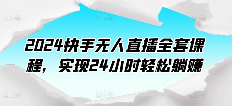 2024快手无人直播全套课程，实现24小时轻松躺赚-南友云赚
