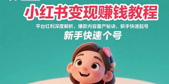 小红书变现赚钱教程：平台红利深度解析，爆款内容量产秘诀，新手快速起号-南友云赚