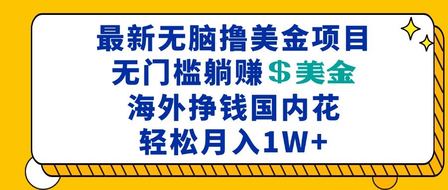 最新海外无脑撸美金项目，无门槛躺赚美金，海外挣钱国内花，月入一万加-南友云赚