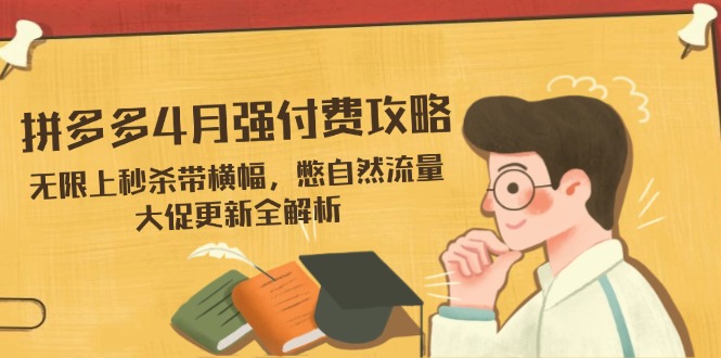 拼多多4月强付费攻略，无限上秒杀带横幅，憋自然流量，大促更新全解析-南友云赚