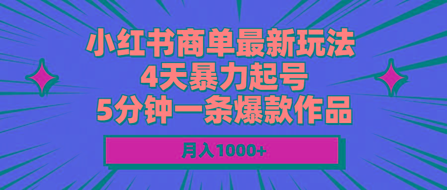小红书商单最新玩法 4天暴力起号 5分钟一条爆款作品 月入1000+-南友云赚