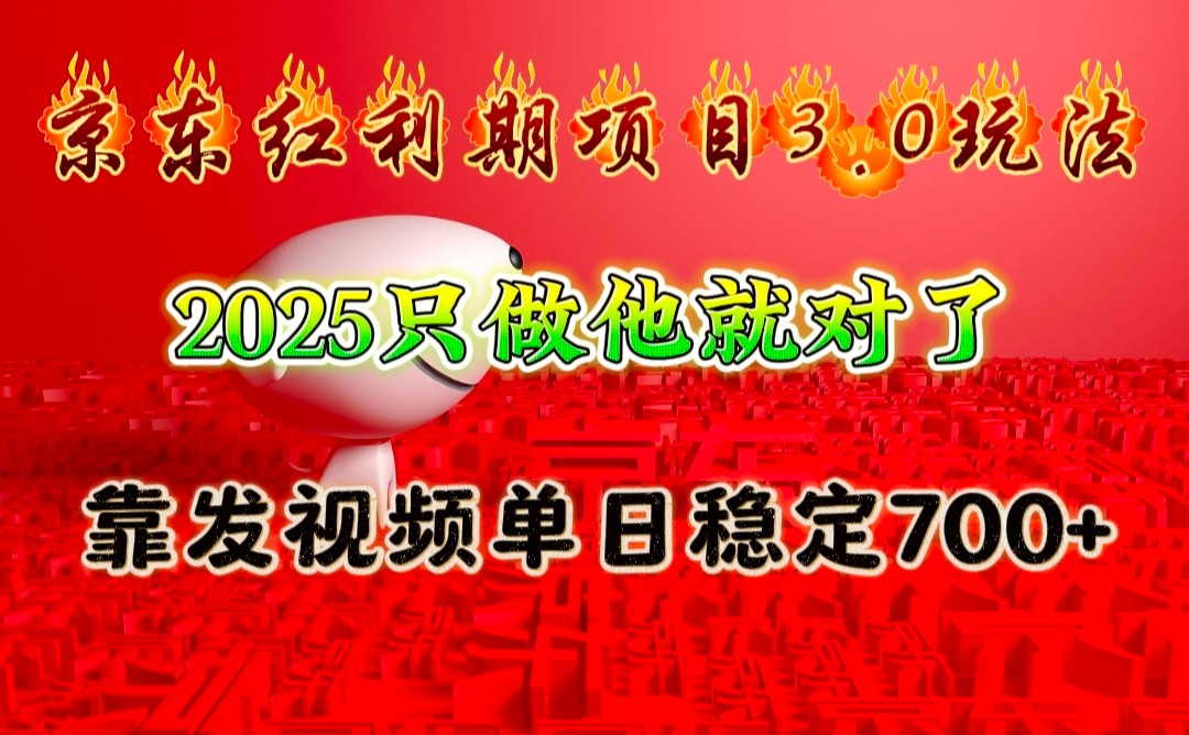 京东红利项目3.0玩法，2025只做他就对了，靠发视频单日稳定700+-南友云赚