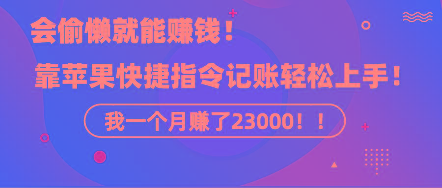 《会偷懒就能赚钱！靠苹果快捷指令自动记账轻松上手，一个月变现23000！》-南友云赚