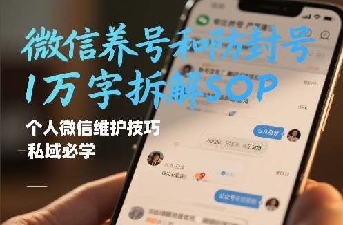 微信养号和防封号1万字拆解SOP，个人微信维护技巧，私域必学【文档】-南友云赚