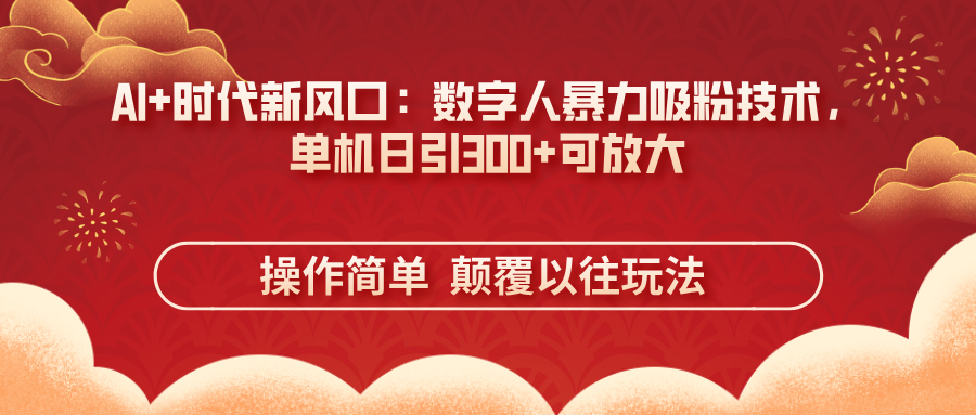 AI+时代新风口：数字人暴力吸粉技术，单机日引300+可放大 操作简单  颠…-南友云赚