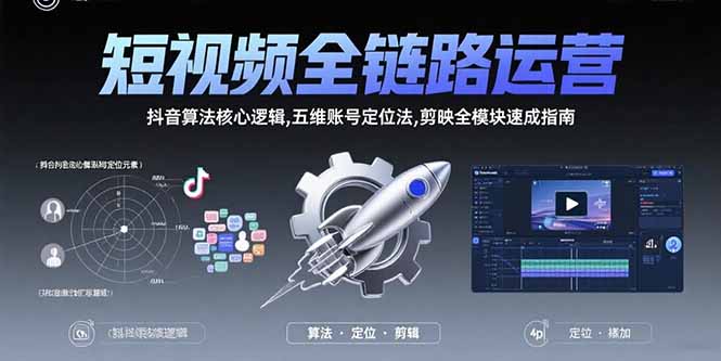 短视频全链路运营：抖音算法核心逻辑,五维账号定位法,剪映全模块速成指南-南友云赚