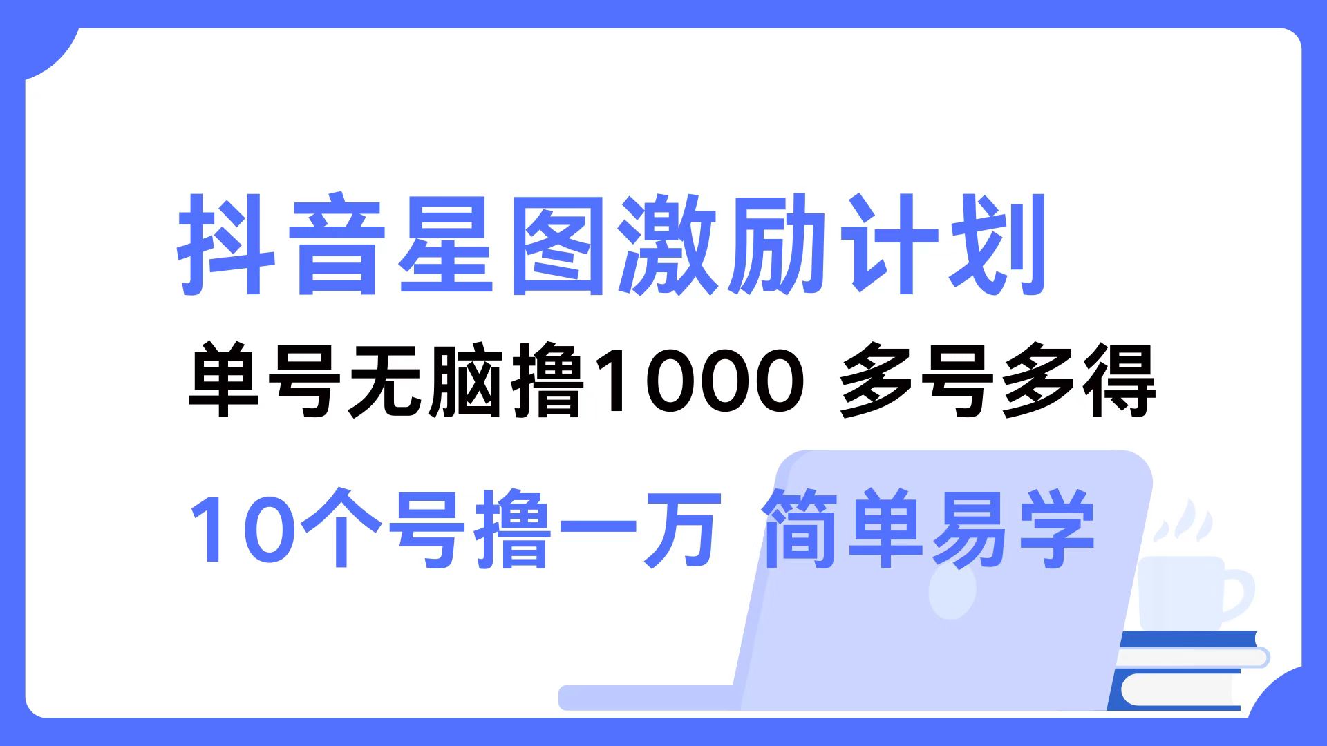 抖音星图激励计划 单号可撸1000  2个号2000  多号多得 简单易学-南友云赚
