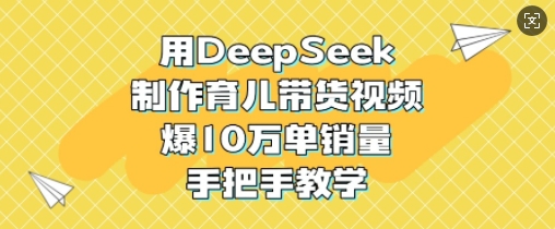 5bfcd28906b74b4b9a0194a84b9f55c2.jpeg 用DeepSeek制作育儿带货视频,爆10W单销量,手把手教学