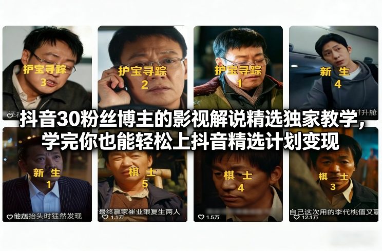 抖音30粉丝博主的影视解说精选独家教学，学完你也能轻松上抖音精选计划变现-南友云赚