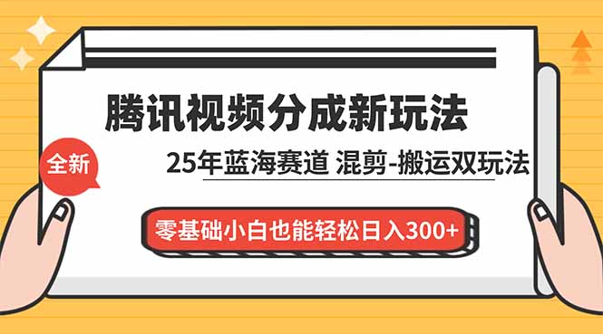 腾讯视频分成计划最新教程：25年蓝海赛道，混剪、搬运双玩法，零基础小白也能轻松日入300+-南友云赚