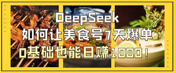 5cae62939cba20677e33f3b5e172eda3.jpeg DeepSeek如何让美食号7天爆单,0基础也能日入1k